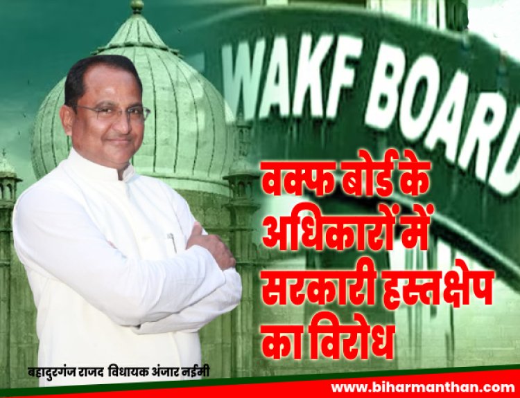 वक्फ बोर्ड की शक्तियों में सरकारी हस्तक्षेप के खिलाफ: राजद विधायक अंजार नईमी का विरोध