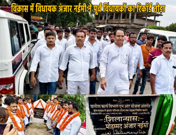 विधायक अंजार नईमी ने बहादुरगंज विधानसभा क्षेत्र में अभूतपूर्व विकास कार्य कराते हुए सड़कों, पुलों और भवनों का निर्माण करवाया