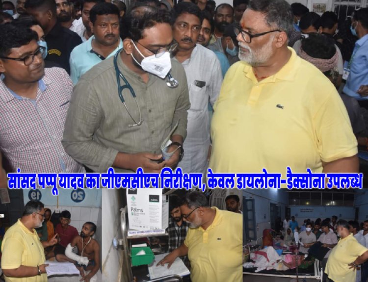 सांसद पप्पू यादव ने किया जीएमसीएच पूर्णिया का औचक निरीक्षण और कहा कि डायलोना और डैक्सोना के भरोसे चल रहा है अस्पताल