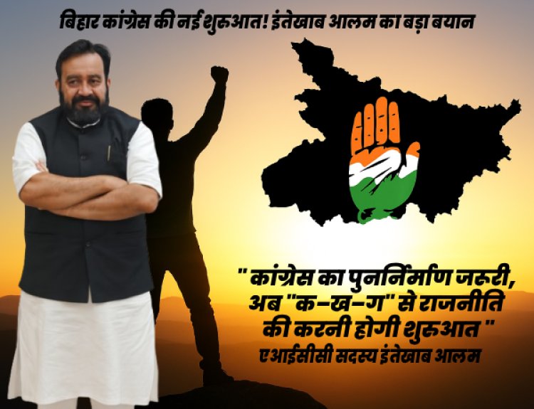 बिहार कांग्रेस को नई शुरुआत की जरूरत: इंतेखाब आलम का संदेश